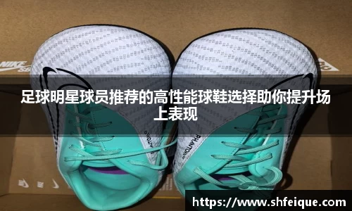 足球明星球员推荐的高性能球鞋选择助你提升场上表现